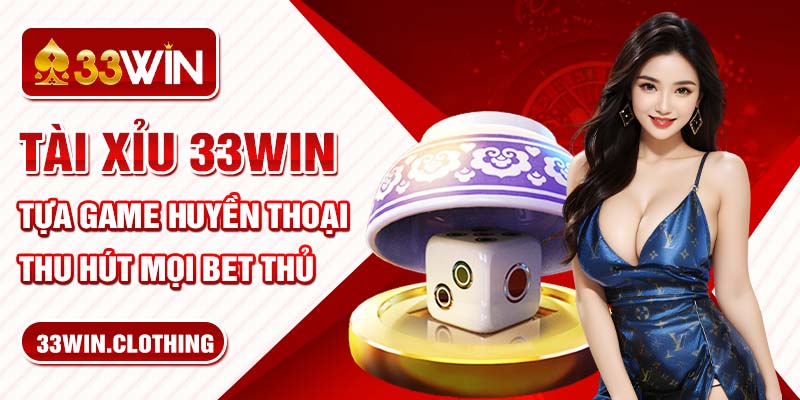 Tài Xỉu 33Win - Tựa Game Huyền Thoại Thu Hút Mọi Bet Thủ