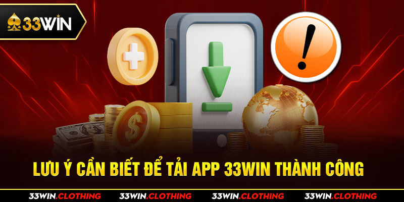 Lưu ý cần biết để tải app 33WIN thành công