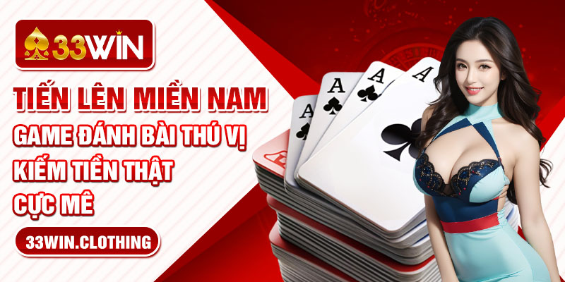 Tiến Lên Miền Nam - Game Đánh Bài Thú Vị, Kiếm Tiền Thật Cực Mê